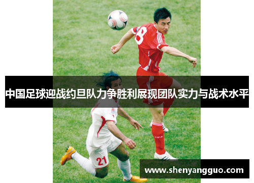 中国足球迎战约旦队力争胜利展现团队实力与战术水平