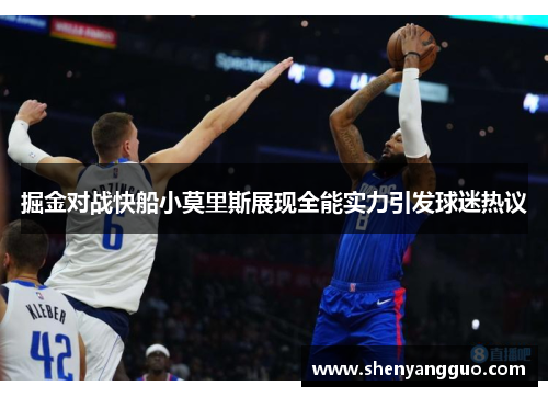 掘金对战快船小莫里斯展现全能实力引发球迷热议