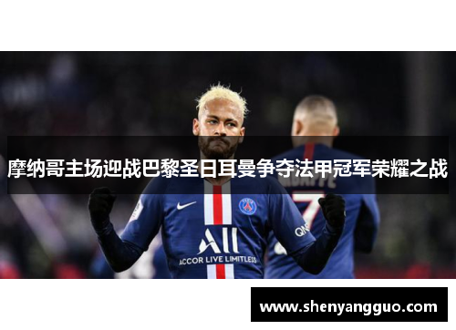 摩纳哥主场迎战巴黎圣日耳曼争夺法甲冠军荣耀之战
