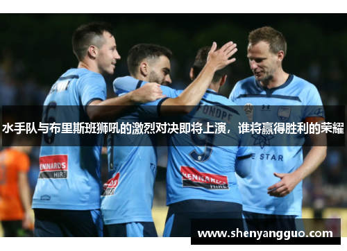 水手队与布里斯班狮吼的激烈对决即将上演，谁将赢得胜利的荣耀